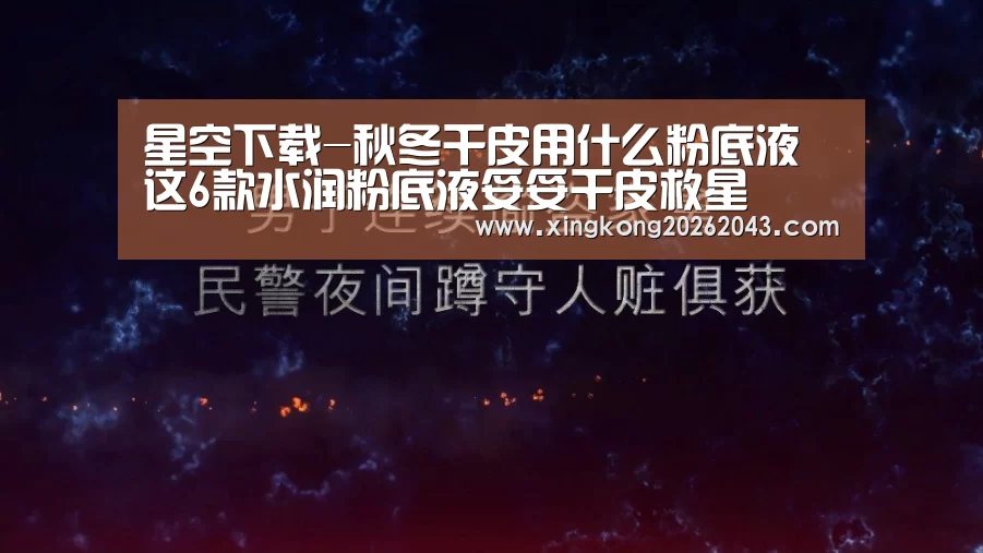 星空下载-秋冬干皮用什么粉底液 这6款水润粉底液妥妥干皮救星(图4) 星空娱乐