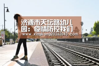 济源市天坛路幼儿园:疫情防控我们在行动_星空下载(图1) 星空APP